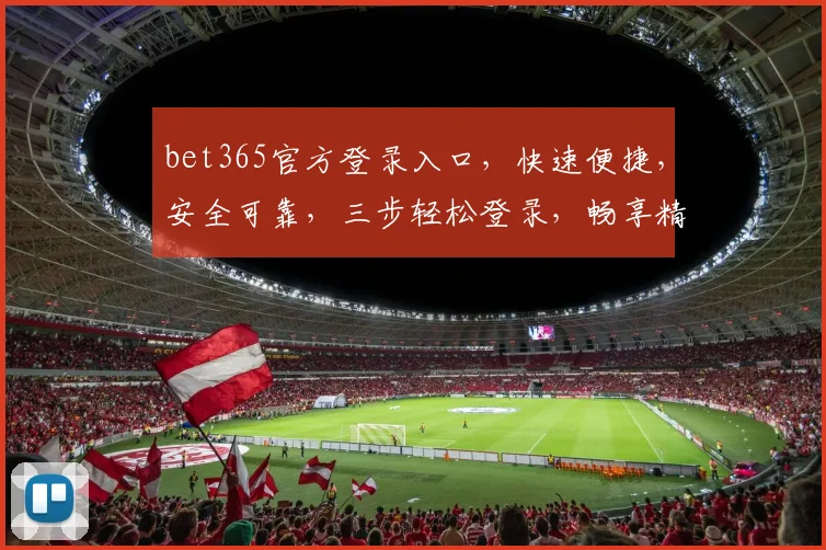 bet365官方登录入口，快速便捷，安全可靠，三步轻松登录，畅享精彩