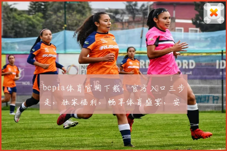 bepla体育官网下载，官方入口三步走，独家福利，畅享体育盛宴，安全可靠，速来体验
