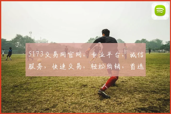 5173交易网官网，专业平台，诚信服务，快速交易，轻松购销，首选选择，值得信赖，