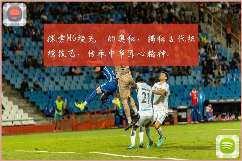 探索M6绫充箰的奥秘，揭秘古代织绣技艺，传承中华匠心精神。