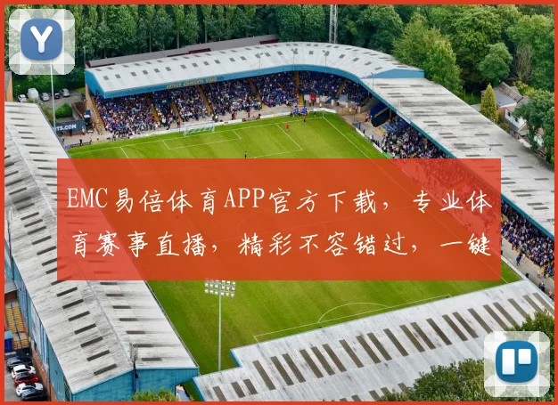 EMC易倍体育APP官方下载，专业体育赛事直播，精彩不容错过，一键下载体验