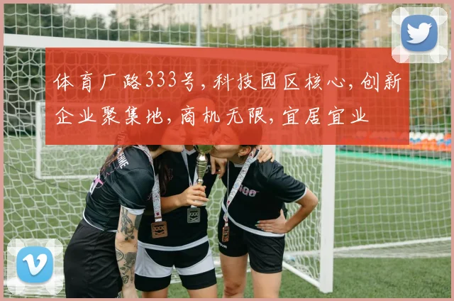 体育厂路333号,科技园区核心,创新企业聚集地,商机无限,宜居宜业