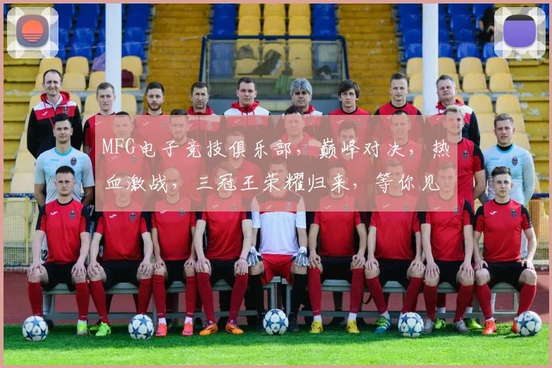 MFG电子竞技俱乐部，巅峰对决，热血激战，三冠王荣耀归来，等你见证