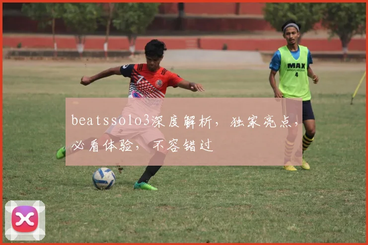 beatssolo3深度解析，独家亮点，必看体验，不容错过