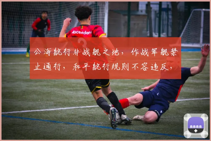 公海航行非战舰之地，作战军舰禁止通行，和平航行规则不容违反，三思而后行。