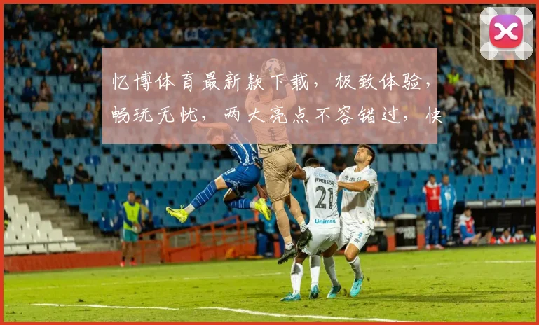 忆博体育最新款下载，极致体验，畅玩无忧，两大亮点不容错过，快来下载