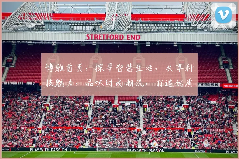 博雅首页，探寻智慧生活，共享科技魅力，品味时尚潮流，打造优质生活体验