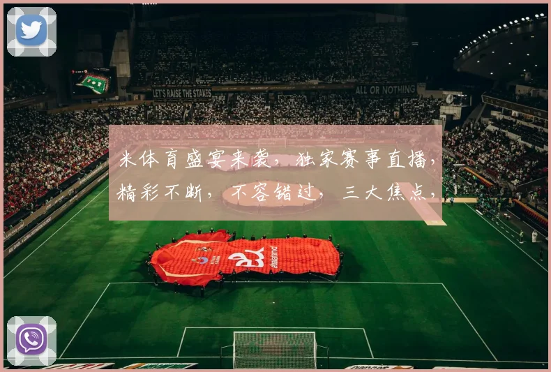 米体育盛宴来袭，独家赛事直播，精彩不断，不容错过，三大焦点，敬请期待