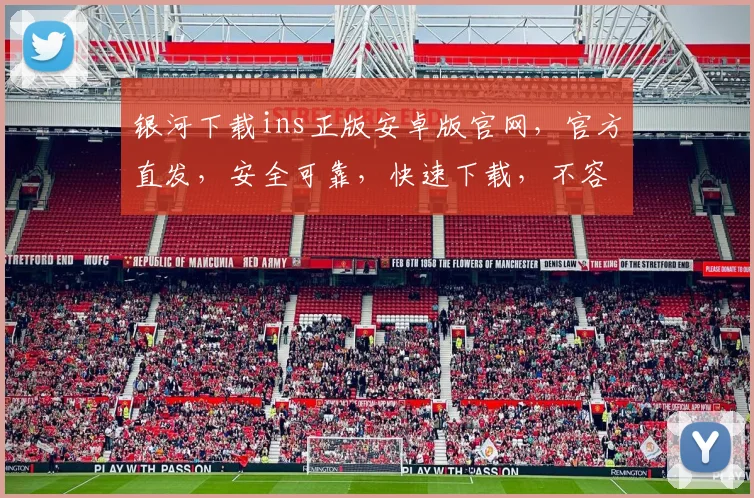 银河下载ins正版安卓版官网，官方直发，安全可靠，快速下载，不容错过，体验无忧